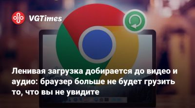 Ленивая загрузка добирается до видео и аудио: браузер больше не будет грузить то, что вы не увидите - vgtimes.ru
