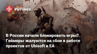 В России начали блокировать игры? Геймеры жалуются на сбои в работе проектов от Ubisoft и EA - vgtimes.ru - Россия
