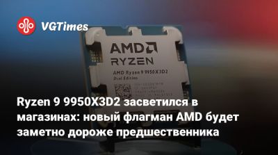 Ryzen 9 9950X3D2 засветился в магазинах: новый флагман AMD будет заметно дороже предшественника - vgtimes.ru - Россия - Англия