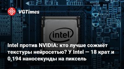 Intel против NVIDIA: кто лучше сожмёт текстуры нейросетью? У Intel — 18 крат и 0,194 наносекунды на пиксель - vgtimes.ru