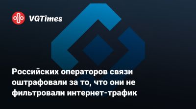 Российских операторов связи оштрафовали за то, что они не фильтровали интернет-трафик - vgtimes.ru - Россия