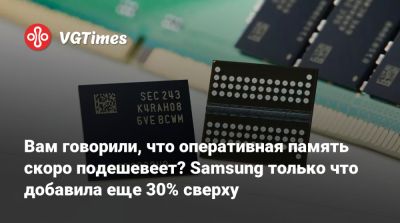 Вам говорили, что оперативная память скоро подешевеет? Samsung только что добавила еще 30% сверху - vgtimes.ru - Китай