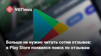 Больше не нужно читать сотни отзывов: в Play Store появился поиск по отзывам - vgtimes.ru