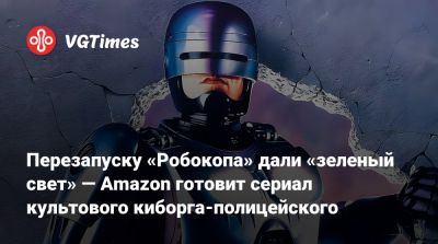 Перезапуску «Робокопа» дали «зеленый свет» — Amazon готовит сериал культового киборга-полицейского - vgtimes.ru - city Rogue