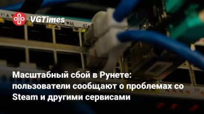 Масштабный сбой в Рунете: пользователи сообщают о проблемах со Steam и другими сервисами - vgtimes.ru - Россия