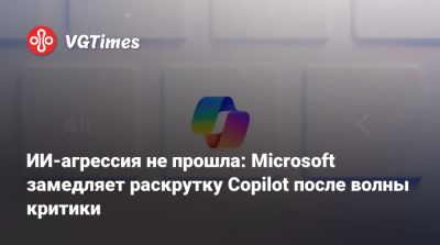 ИИ-агрессия не прошла: Microsoft замедляет раскрутку Copilot после волны критики - vgtimes.ru