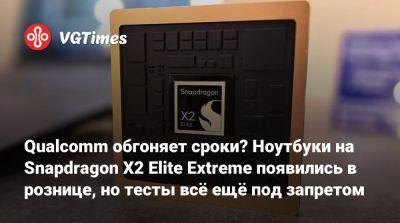 Qualcomm обгоняет сроки? Ноутбуки на Snapdragon X2 Elite Extreme появились в рознице, но тесты всё ещё под запретом - vgtimes.ru