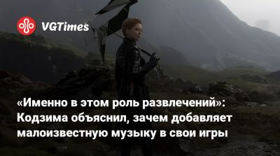 Хидео Кодзим (Hideo Kojima) - «Именно в этом роль развлечений»: Кодзима объяснил, зачем добавляет малоизвестную музыку в свои игры - vgtimes.ru