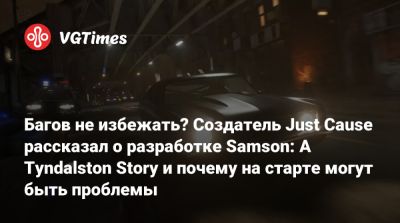 Кристофер Сундберг - Багов не избежать? Создатель Just Cause рассказал о разработке Samson: A Tyndalston Story и почему на старте могут быть проблемы - vgtimes.ru
