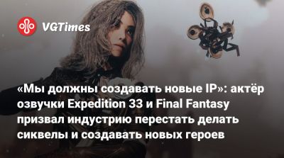 «Мы должны создавать новые IP»: актёр озвучки Expedition 33 и Final Fantasy призвал индустрию перестать делать сиквелы и создавать новых героев - vgtimes.ru