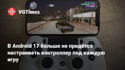 В Android 17 больше не придётся настраивать контроллер под каждую игру - vgtimes.ru