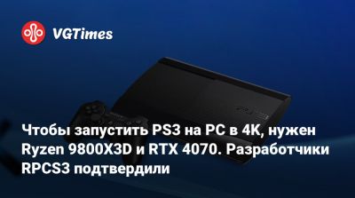 Чтобы запустить PS3 на PC в 4K, нужен Ryzen 9800X3D и RTX 4070. Разработчики RPCS3 подтвердили - vgtimes.ru - Россия