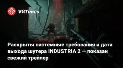 Раскрыты системные требования и дата выхода шутера INDUSTRIA 2 — показан свежий трейлер - vgtimes.ru