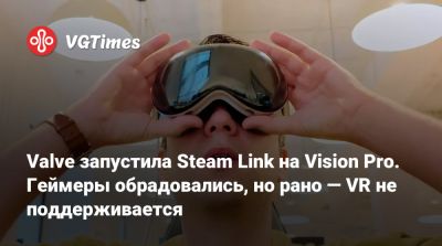 Valve запустила Steam Link на Vision Pro. Геймеры обрадовались, но рано — VR не поддерживается - vgtimes.ru - Россия