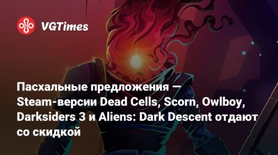 Пасхальные предложения — Steam-версии Dead Cells, Scorn, Owlboy, Darksiders 3 и Aliens: Dark Descent отдают со скидкой - vgtimes.ru - Россия