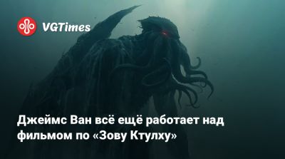 Джеймс Ван - Джеймс Ван всё ещё работает над фильмом по «Зову Ктулху» - vgtimes.ru - city Sinking