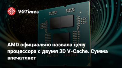 AMD официально назвала цену процессора с двумя 3D V-Cache. Сумма впечатляет - vgtimes.ru