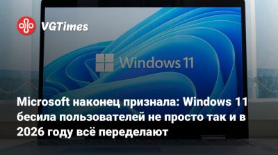 Microsoft наконец признала: Windows 11 бесила пользователей не просто так и в 2026 году всё переделают - vgtimes.ru