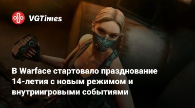 В Warface стартовало празднование 14-летия с новым режимом и внутриигровыми событиями - vgtimes.ru