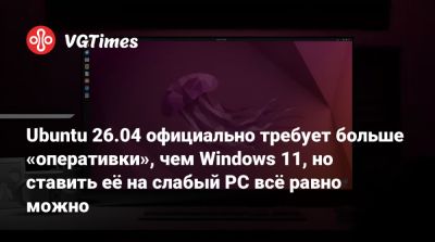Ubuntu 26.04 официально требует больше «оперативки», чем Windows 11, но ставить её на слабый PC всё равно можно - vgtimes.ru