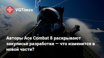 Авторы Ace Combat 8 раскрывают закулисье разработки — что изменится в новой части? - vgtimes.ru