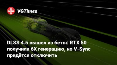 DLSS 4.5 вышел из беты: RTX 50 получили 6X генерацию, но V-Sync придётся отключить - vgtimes.ru