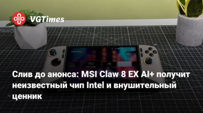 Слив до анонса: MSI Claw 8 EX AI+ получит неизвестный чип Intel и внушительный ценник - vgtimes.ru - Италия