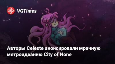 Авторы Celeste анонсировали мрачную метроидванию City of None - vgtimes.ru