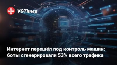 Интернет перешёл под контроль машин: боты сгенерировали 53% всего трафика - vgtimes.ru - Франция