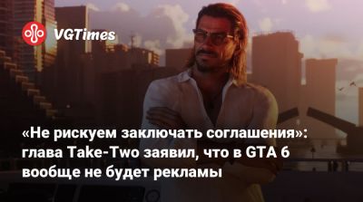 Штраус Зельник - «Не рискуем заключать соглашения»: глава Take-Two заявил, что в GTA 6 вообще не будет рекламы - vgtimes.ru - Россия - штат Флорида