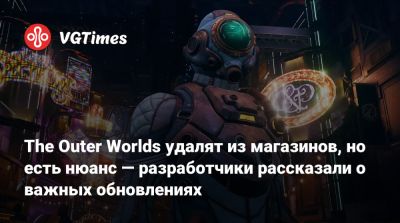 The Outer Worlds удалят из магазинов, но есть нюанс — разработчики рассказали о важных обновлениях - vgtimes.ru