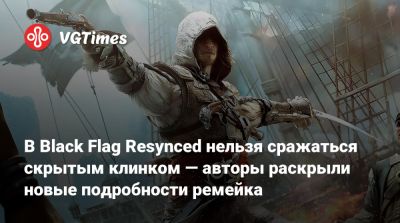 В Black Flag Resynced нельзя сражаться скрытым клинком — авторы раскрыли новые подробности ремейка - vgtimes.ru