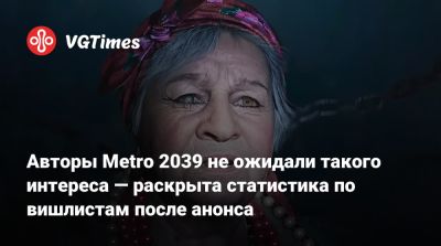 Авторы Metro 2039 не ожидали такого интереса — раскрыта статистика по вишлистам после анонса - vgtimes.ru - Москва