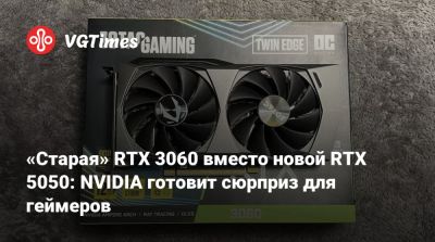 «Старая» RTX 3060 вместо новой RTX 5050: NVIDIA готовит сюрприз для геймеров - vgtimes.ru