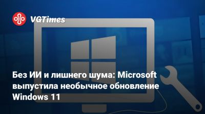 Сатья Наделла (Satya Nadella) - Без ИИ и лишнего шума: Microsoft выпустила необычное обновление Windows 11 - vgtimes.ru