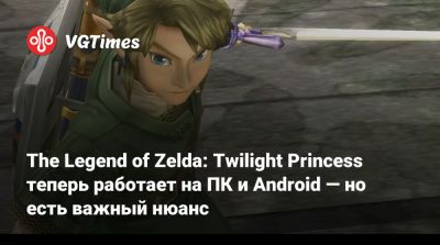 The Legend of Zelda: Twilight Princess теперь работает на ПК и Android — но есть важный нюанс - vgtimes.ru