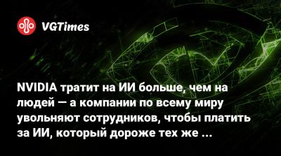 Morgan Stanley - NVIDIA тратит на ИИ больше, чем на людей — а компании по всему миру увольняют сотрудников, чтобы платить за ИИ, который дороже тех же сотрудников - vgtimes.ru