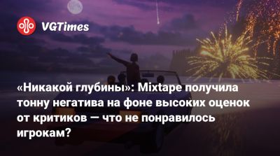 «Никакой глубины»: Mixtape получила тонну негатива на фоне высоких оценок от критиков — что не понравилось игрокам? - vgtimes.ru