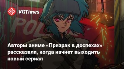 Авторы аниме «Призрак в доспехах» рассказали, когда начнет выходить новый сериал - vgtimes.ru
