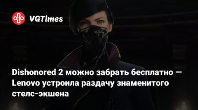 Корво Аттано - Dishonored 2 можно забрать бесплатно — Lenovo устроила раздачу знаменитого стелс-экшена - vgtimes.ru