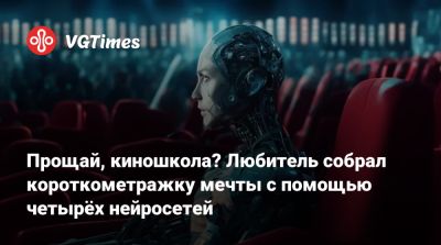 Прощай, киношкола? Любитель собрал короткометражку мечты с помощью четырёх нейросетей - vgtimes.ru - Китай