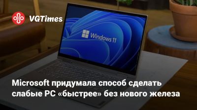 Microsoft придумала способ сделать слабые PC «быстрее» без нового железа - vgtimes.ru