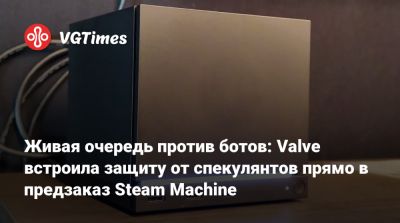 Живая очередь против ботов: Valve встроила защиту от спекулянтов прямо в предзаказ Steam Machine - vgtimes.ru