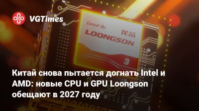 Китай снова пытается догнать Intel и AMD: новые CPU и GPU Loongson обещают в 2027 году - vgtimes.ru - Китай