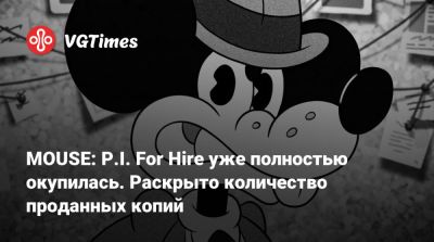 MOUSE: P.I. For Hire уже полностью окупилась. Раскрыто количество проданных копий - vgtimes.ru