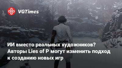 ИИ вместо реальных художников? Авторы Lies of P могут изменить подход к созданию новых игр - vgtimes.ru