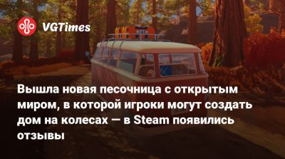 Вышла новая песочница с открытым миром, в которой игроки могут создать дом на колесах — в Steam появились отзывы - vgtimes.ru