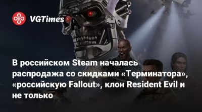 В российском Steam началась распродажа со скидками «Терминатора», «российскую Fallout», клон Resident Evil и не только - vgtimes.ru