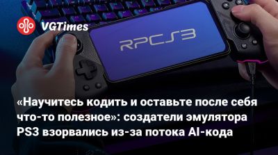 «Научитесь кодить и оставьте после себя что-то полезное»: создатели эмулятора PS3 взорвались из-за потока AI-кода - vgtimes.ru