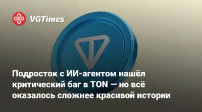 Подросток с ИИ-агентом нашёл критический баг в TON — но всё оказалось сложнее красивой истории - vgtimes.ru